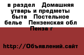  в раздел : Домашняя утварь и предметы быта » Постельное белье . Пензенская обл.,Пенза г.